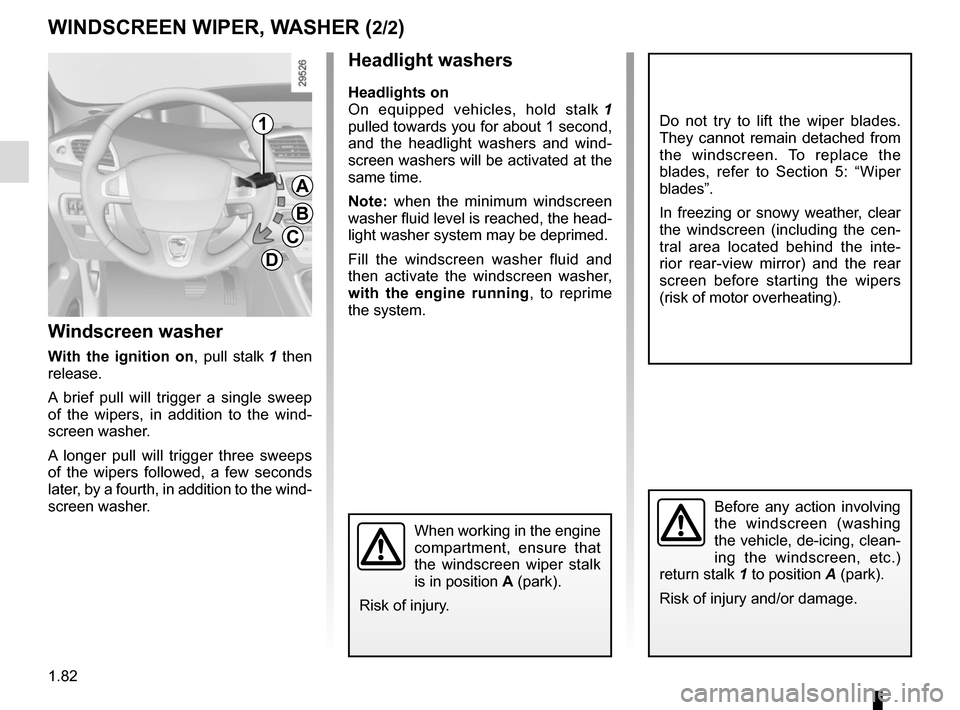 RENAULT SCENIC 2015 J95 / 3.G Manual Online 1.82
Headlight washers
Headlights on
On equipped vehicles, hold stalk 1 
pulled towards you for about 1 second, 
and the headlight washers and wind-
screen washers will be activated at the 
same time.