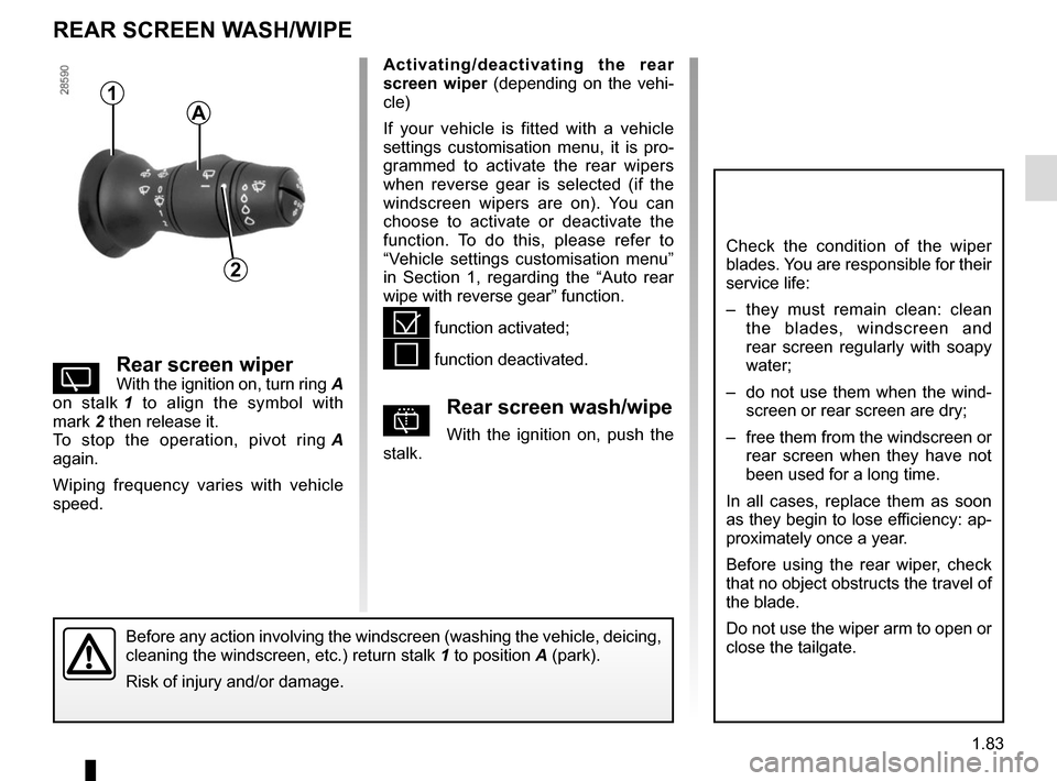 RENAULT SCENIC 2015 J95 / 3.G User Guide 1.83
REAR SCREEN WASH/WIPE
1
2
Activating/deactivating the rear 
screen wiper (depending on the vehi-
cle)
If your vehicle is fitted with a vehicle 
settings customisation menu, it is pro-
grammed to 