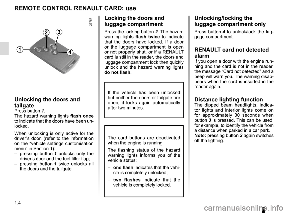 RENAULT SCENIC 2015 J95 / 3.G Owners Manual 1.4
REMOTE CONTROL RENAULT CARD: use
Unlocking the doors and
tailgate
Press button 1.
The hazard warning lights flash once
to indicate that the doors have been un-
locked.
When unlocking is only act RENAULT SCENIC 2015 J95 / 3.G Owners Manual 1.4
REMOTE CONTROL RENAULT CARD: use
Unlocking the doors and
tailgate
Press button 1.
The hazard warning lights flash once
to indicate that the doors have been un-
locked.
When unlocking is only act