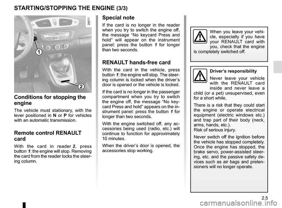 RENAULT SCENIC 2015 J95 / 3.G User Guide 2.5
STARTING/STOPPING THE ENGINE (3/3)
Special note
If the card is no longer in the reader 
when you try to switch the engine off, 
the message “No keycard Press and 
hold” will appear on the inst