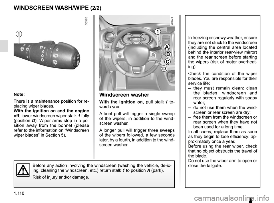 RENAULT TRAFIC 2015 X82 / 3.G Owners Manual 1.110
Before any action involving the windscreen (washing the vehicle, de-ic-\
ing, cleaning the windscreen, etc.) return stalk 1 to position A (park).
Risk of injury and/or damage.
Windscreen washer