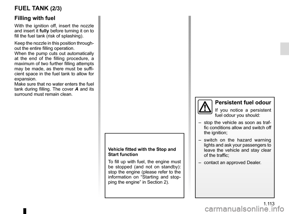 RENAULT TRAFIC 2015 X82 / 3.G Owners Guide 1.113
Filling with fuel
With the ignition off, insert the nozzle 
and insert it fully before turning it on to 
fill the fuel tank (risk of splashing).
Keep the nozzle in this position through-
out the