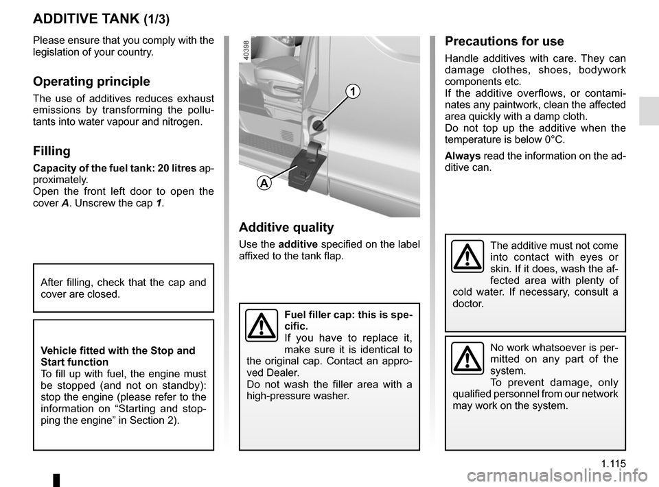 RENAULT TRAFIC 2015 X82 / 3.G User Guide 1.115
Precautions for use
Handle additives with care. They can 
damage clothes, shoes, bodywork 
components etc.
If the additive overflows, or contami-
nates any paintwork, clean the affected 
area qu