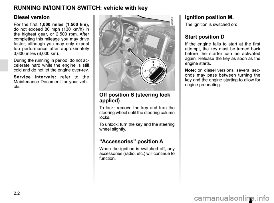 RENAULT TRAFIC 2015 X82 / 3.G Owners Manual 2.2
Ignition position M.
The ignition is switched on:
Start position D
If the engine fails to start at the first 
attempt, the key must be turned back 
before the starter can be activated 
again. Rele