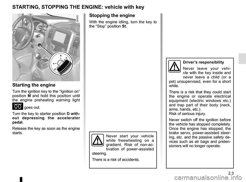 RENAULT TRAFIC 2015 X82 / 3.G Owners Guide 2.3
STARTING, STOPPING THE ENGINE: vehicle with key
Starting the engine
Turn the ignition key to the “Ignition on” 
position M and hold this position until 
the engine preheating warning light 
É
