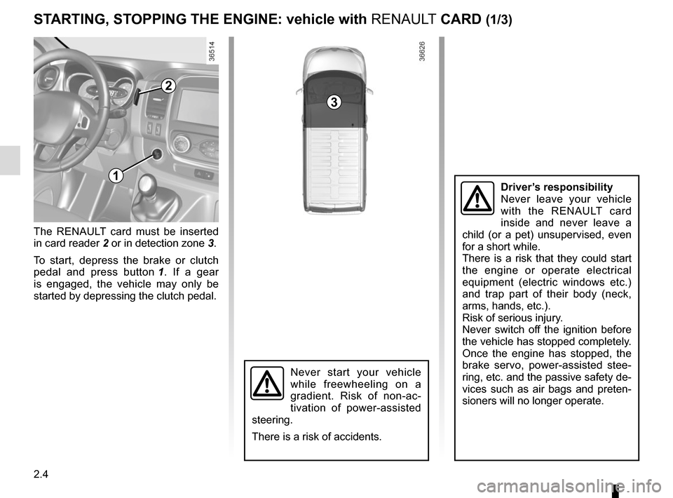 RENAULT TRAFIC 2015 X82 / 3.G Owners Manual 2.4
STARTING, STOPPING THE ENGINE: vehicle with RENAULT CARD (1/3)
The RENAULT card must be inserted 
in card reader 2 or in detection zone  3.
To start, depress the brake or clutch 
pedal and press b