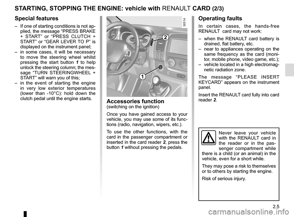 RENAULT TRAFIC 2015 X82 / 3.G User Guide 2.5
STARTING, STOPPING THE ENGINE: vehicle with RENAULT CARD (2/3)
Operating faults
In certain cases, the hands-free 
RENAULT  card may not work:
–  when the RENAULT card battery is  drained, flat b