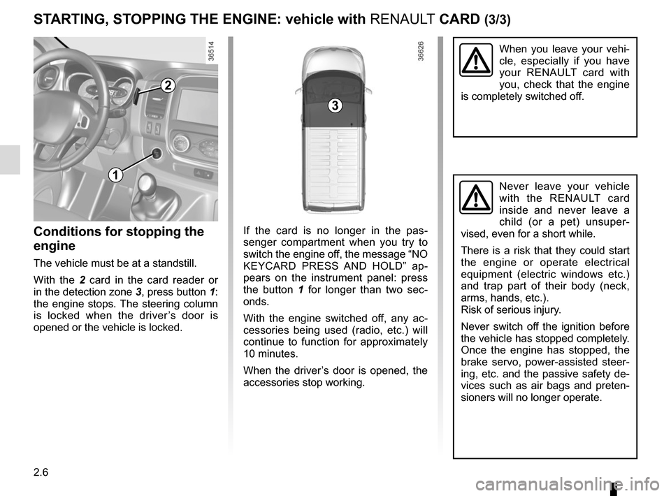 RENAULT TRAFIC 2015 X82 / 3.G Owners Manual 2.6
When you leave your vehi-
cle, especially if you have 
your RENAULT card with 
you, check that the engine 
is completely switched off.
If the card is no longer in the pas-
senger compartment when 