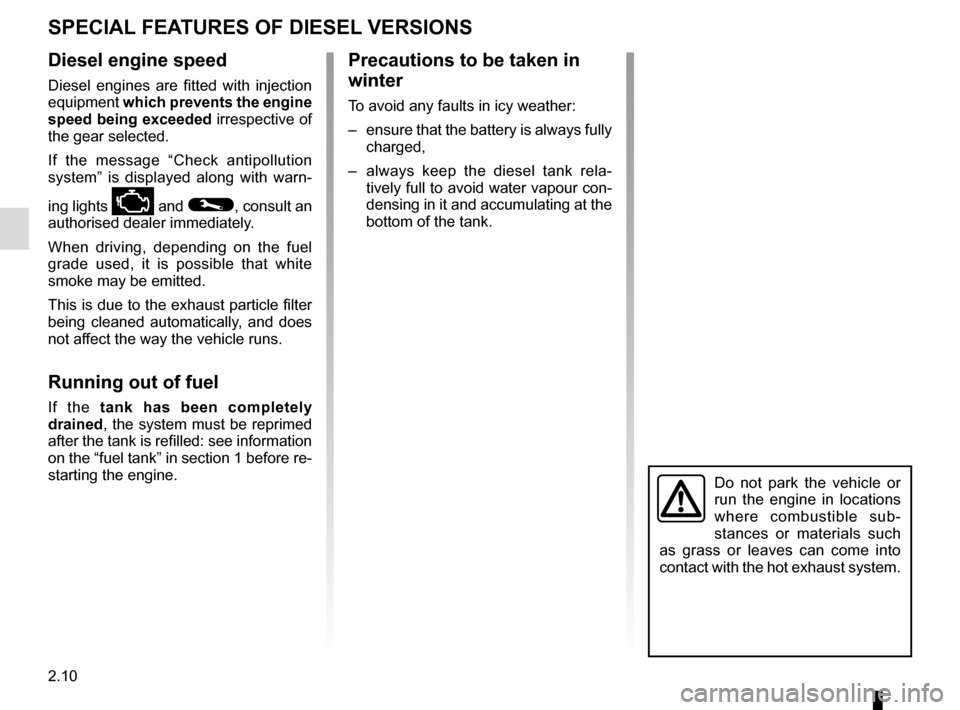 RENAULT TRAFIC 2015 X82 / 3.G User Guide 2.10
SPECIAL FEATURES OF DIESEL VERSIONS
Diesel engine speed
Diesel engines are fitted with injection 
equipment which prevents the engine 
speed being exceeded irrespective of 
the gear selected.
If 