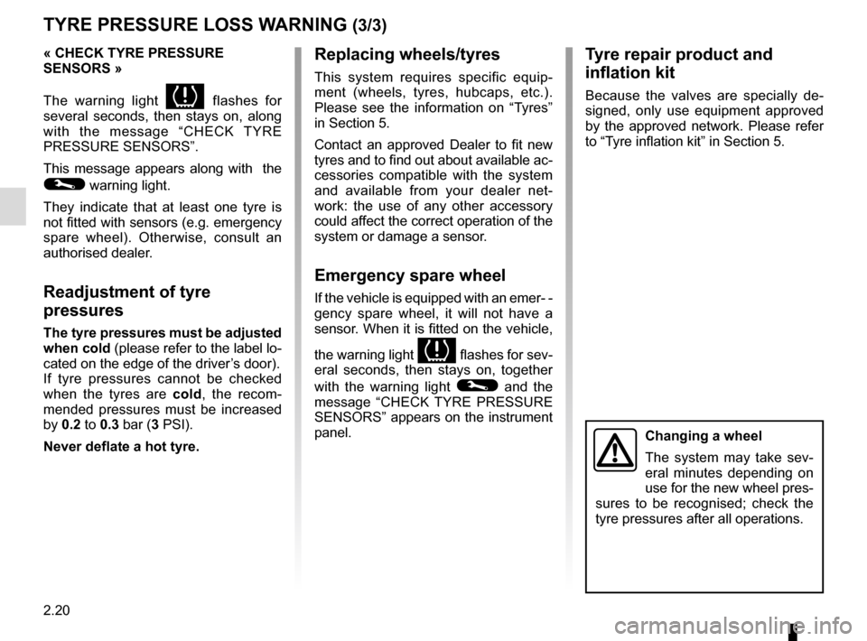RENAULT TRAFIC 2015 X82 / 3.G Owners Manual 2.20
TYRE PRESSURE LOSS WARNING (3/3)
« CHECK TYRE PRESSURE 
SENSORS »
The warning light 
 flashes for 
several seconds, then stays on, along 
with the message “CHECK TYRE 
PRESSURE SENSORS”.
T
