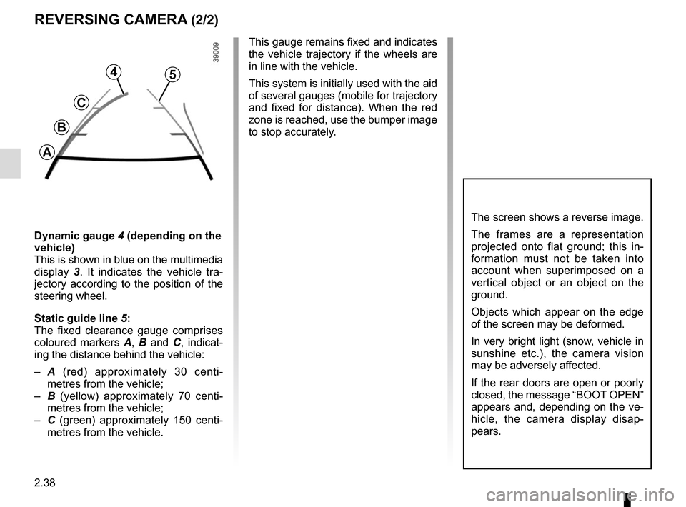 RENAULT TRAFIC 2015 X82 / 3.G Owners Manual 2.38
REVERSING CAMERA (2/2)
The screen shows a reverse image.
The frames are a representation 
projected onto flat ground; this in-
formation must not be taken into 
account when superimposed on a 
ve