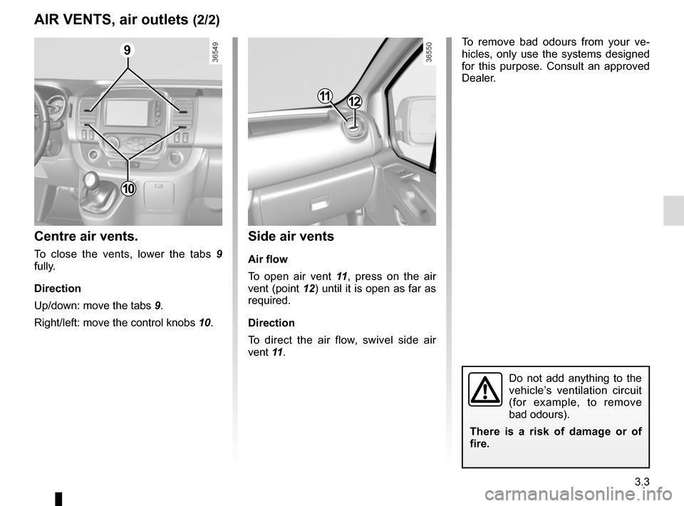 RENAULT TRAFIC 2015 X82 / 3.G Owners Manual 3.3
Side air vents
Air flow
To open air vent 11, press on the air 
vent (point 12) until it is open as far as 
required.
Direction
To direct the air flow, swivel side air 
vent 11 .
Centre air vents.
