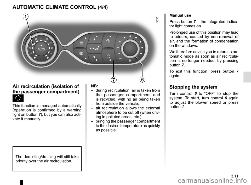 RENAULT TRAFIC 2015 X82 / 3.G User Guide 3.11
AUTOMATIC CLIMATE CONTROL (4/4)
76
Air recirculation (isolation of 
the passenger compartment) 
K
This function is managed automatically 
(operation is confirmed by a warning 
light on button 7),