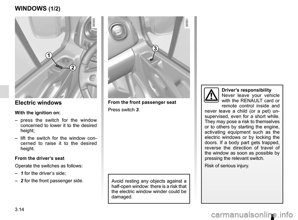 RENAULT TRAFIC 2015 X82 / 3.G Owners Manual 3.14
WINDOWS (1/2)
Avoid resting any objects against a 
half-open window: there is a risk that 
the electric window winder could be 
damaged.
1
2
3
Electric windows
With the ignition on:
– press the