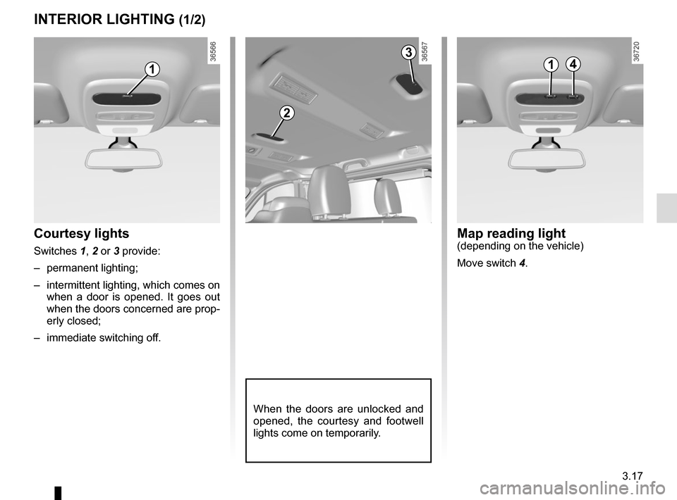 RENAULT TRAFIC 2015 X82 / 3.G Owners Manual 3.17
Courtesy lights
Switches 1, 2 or 3 provide:– permanent lighting;
– intermittent lighting, which comes on when a door is opened. It goes out
when the doors concerned are prop-
erly closed;
RENAULT TRAFIC 2015 X82 / 3.G Owners Manual 3.17
Courtesy lights
Switches 1, 2 or 3 provide:– permanent lighting;
– intermittent lighting, which comes on when a door is opened. It goes out
when the doors concerned are prop-
erly closed;