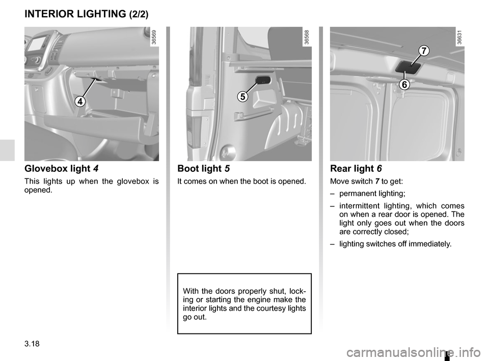 RENAULT TRAFIC 2015 X82 / 3.G Owners Manual 3.18
5
Boot light 5
It comes on when the boot is opened.
With the doors properly shut, lock-
ing or starting the engine make the
interior lights and the courtesy lights
go out.
INTERIOR LIGHTING (2/ RENAULT TRAFIC 2015 X82 / 3.G Owners Manual 3.18
5
Boot light 5
It comes on when the boot is opened.
With the doors properly shut, lock-
ing or starting the engine make the
interior lights and the courtesy lights
go out.
INTERIOR LIGHTING (2/