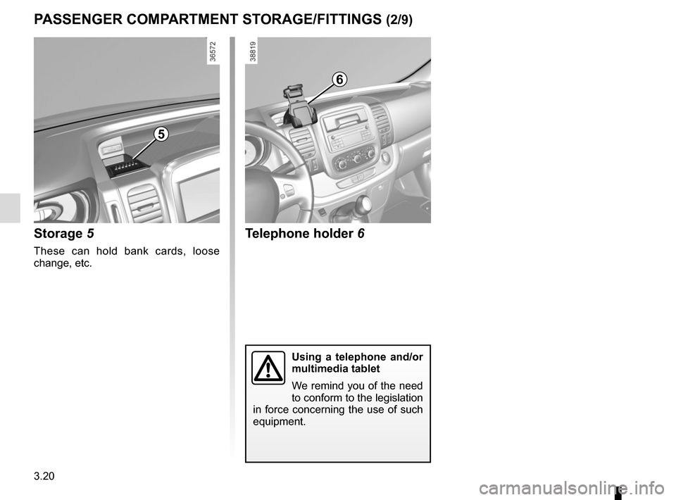 RENAULT TRAFIC 2015 X82 / 3.G Owners Manual 3.20
PASSENGER COMPARTMENT STORAGE/FITTINGS (2/9)
5
Storage 5
These can hold bank cards, loose 
change, etc.
Telephone holder 6
Using a telephone and/or 
multimedia tablet
We remind you of the need 
t