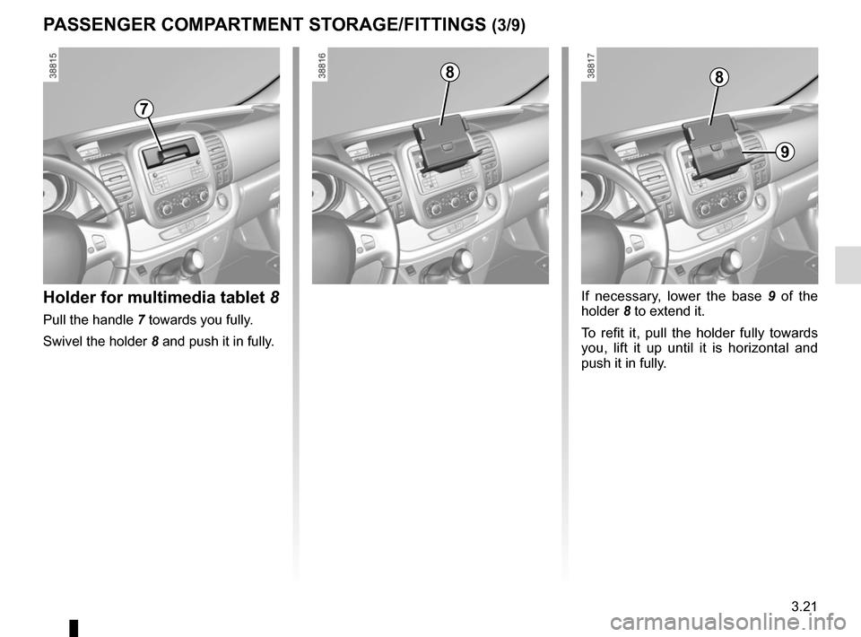 RENAULT TRAFIC 2015 X82 / 3.G Owners Manual 3.21
PASSENGER COMPARTMENT STORAGE/FITTINGS (3/9)
Holder for multimedia tablet 8
Pull the handle 7 towards you fully.
Swivel the holder  8 and push it in fully.
If necessary, lower the base  9 of the 