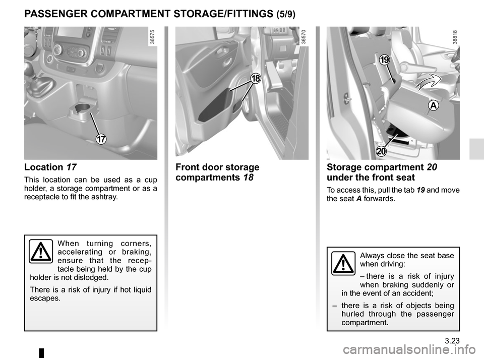 RENAULT TRAFIC 2015 X82 / 3.G Owners Manual 3.23
PASSENGER COMPARTMENT STORAGE/FITTINGS (5/9)
Location 17
This location can be used as a cup 
holder, a storage compartment or as a 
receptacle to fit the ashtray.
Front door storage 
compartments