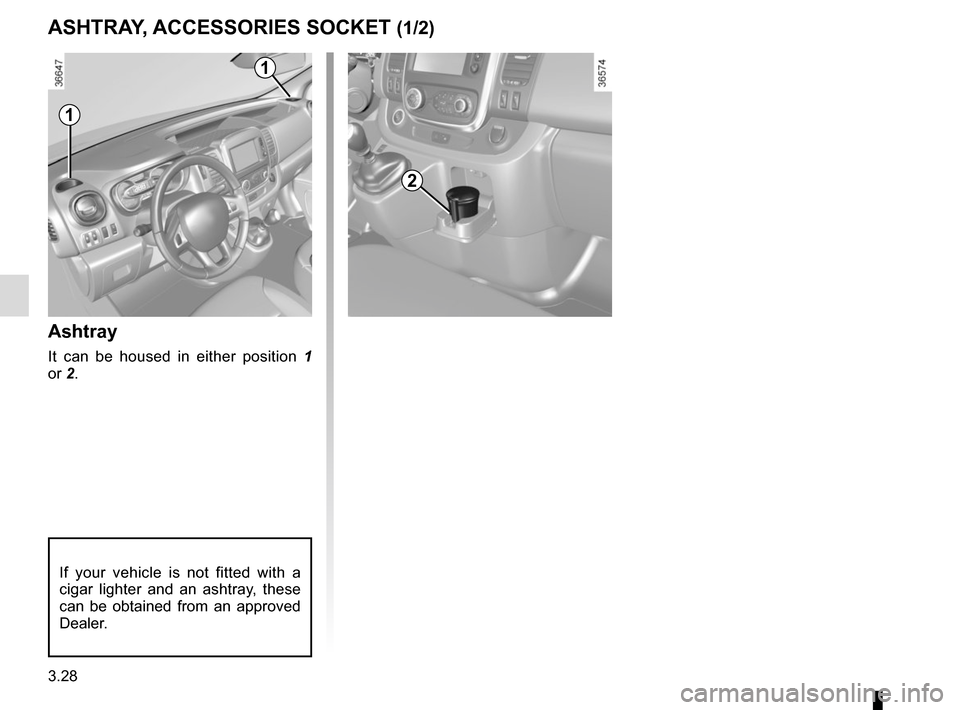 RENAULT TRAFIC 2015 X82 / 3.G Owners Manual 3.28
ASHTRAY, ACCESSORIES SOCKET (1/2)
Ashtray
It can be housed in either position 1 
or 2.
If your vehicle is not fitted with a 
cigar lighter and an ashtray, these 
can be obtained from an approved 