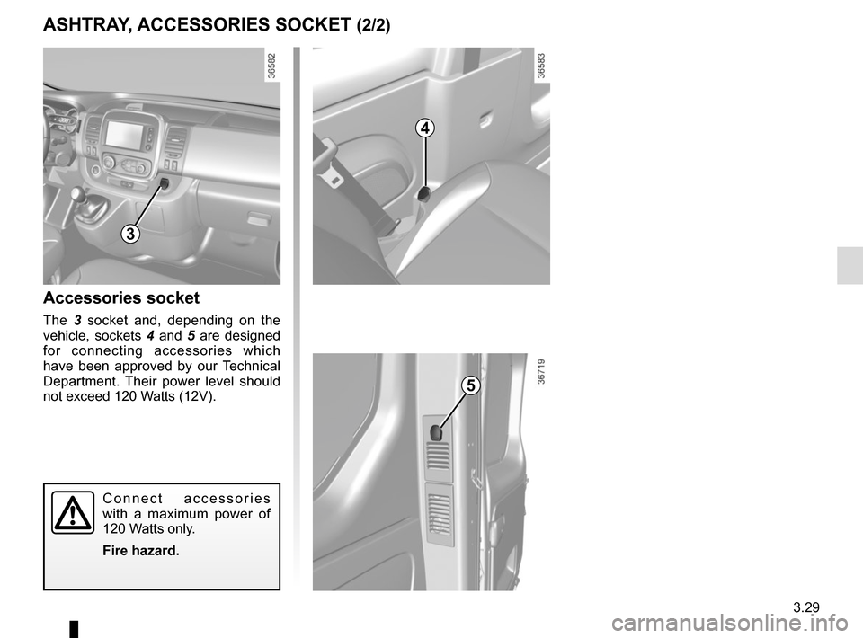 RENAULT TRAFIC 2015 X82 / 3.G Owners Manual 3.29
ASHTRAY, ACCESSORIES SOCKET (2/2)
Accessories socket
The  3 socket and, depending on the 
vehicle, sockets 4  and 5 are designed 
for connecting accessories which 
have been approved by our Techn