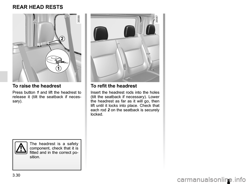 RENAULT TRAFIC 2015 X82 / 3.G Owners Manual 3.30
To refit the headrest
Insert the headrest rods into the holes 
(tilt the seatback if necessary). Lower 
the headrest as far as it will go, then 
lift until it locks into place. Check that 
each r