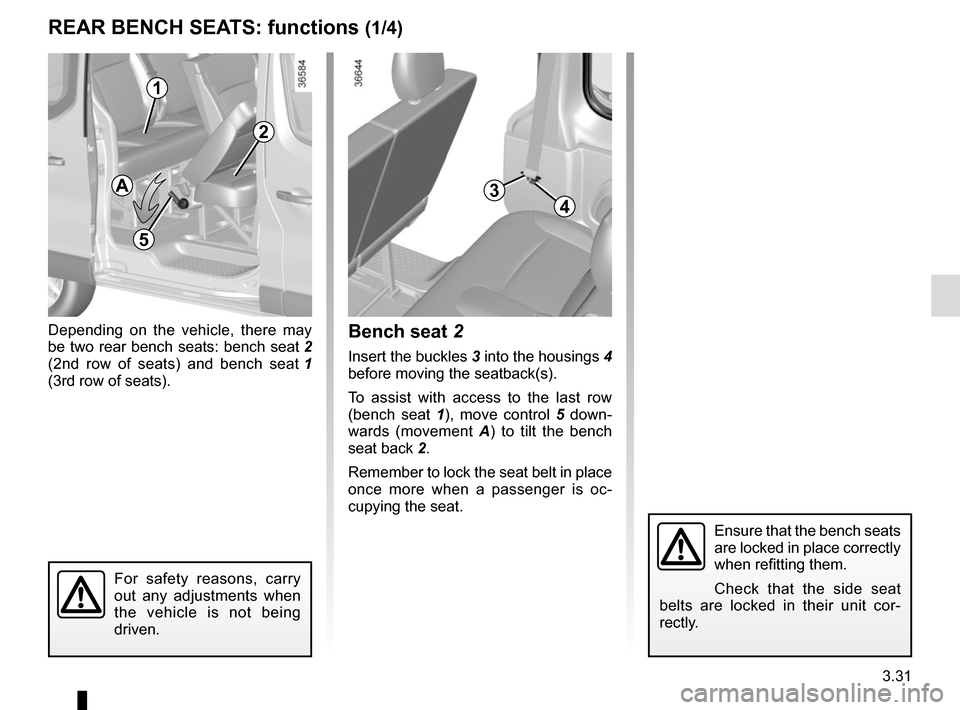 RENAULT TRAFIC 2015 X82 / 3.G Owners Manual 3.31
REAR BENCH SEATS: functions (1/4)
Depending on the vehicle, there may 
be two rear bench seats: bench seat 2 
(2nd row of seats) and bench seat  1 
(3rd row of seats).Bench seat 2
Insert the buck