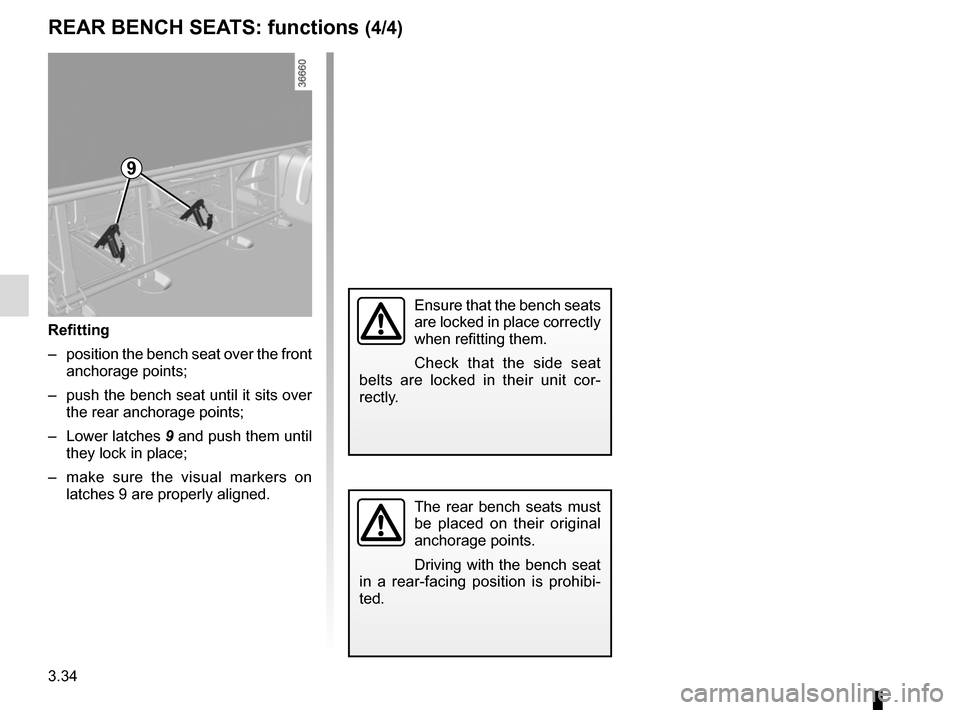 RENAULT TRAFIC 2015 X82 / 3.G Owners Manual 3.34
REAR BENCH SEATS: functions (4/4)
Refitting
–  position the bench seat over the front anchorage points;
–  push the bench seat until it sits over  the rear anchorage points;
– Lower latches