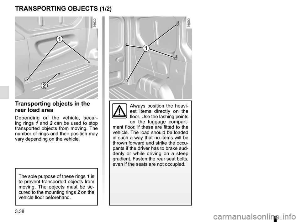 RENAULT TRAFIC 2015 X82 / 3.G User Guide 3.38
TRANSPORTING OBJECTS (1/2)
Always position the heavi-
est items directly on the 
floor. Use the lashing points 
on the luggage compart-
ment floor, if these are fitted to the 
vehicle. The load s