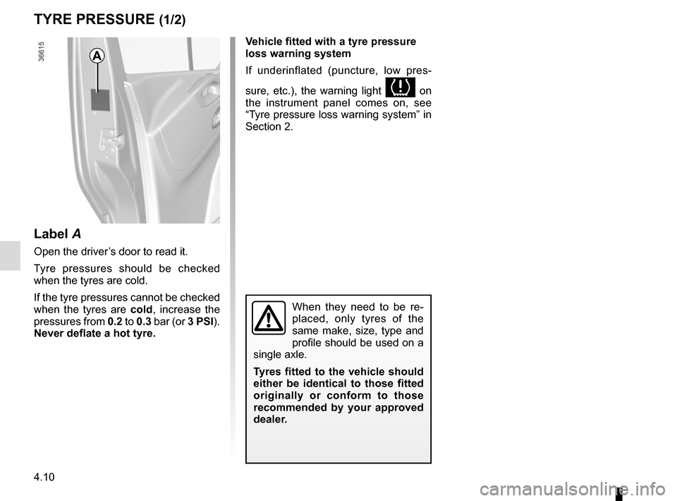 RENAULT TRAFIC 2015 X82 / 3.G Owners Manual 4.10
TYRE PRESSURE (1/2)
A
When they need to be re-
placed, only tyres of the 
same make, size, type and 
profile should be used on a 
single axle.
Tyres fitted to the vehicle should 
either be identi