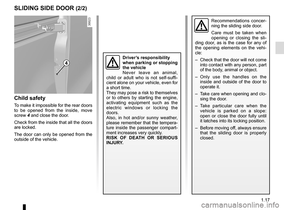 RENAULT TRAFIC 2015 X82 / 3.G Owners Manual 1.17
Recommendations concer-
ning the sliding side door.
Care must be taken when 
opening or closing the sli-
ding door, as is the case for any of 
the opening elements on the vehi-
cle:
–  Check th