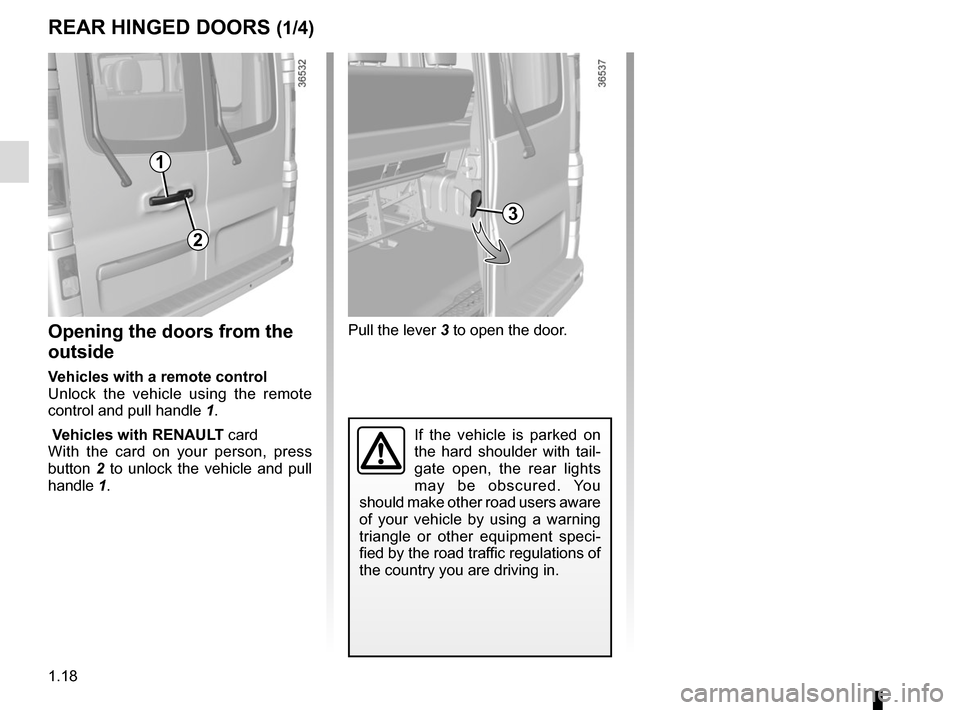 RENAULT TRAFIC 2015 X82 / 3.G Owners Manual 1.18
Pull the lever 3 to open the door.
If the vehicle is parked on 
the hard shoulder with tail-
gate open, the rear lights 
may be obscured. You 
should make other road users aware 
of your vehicle 