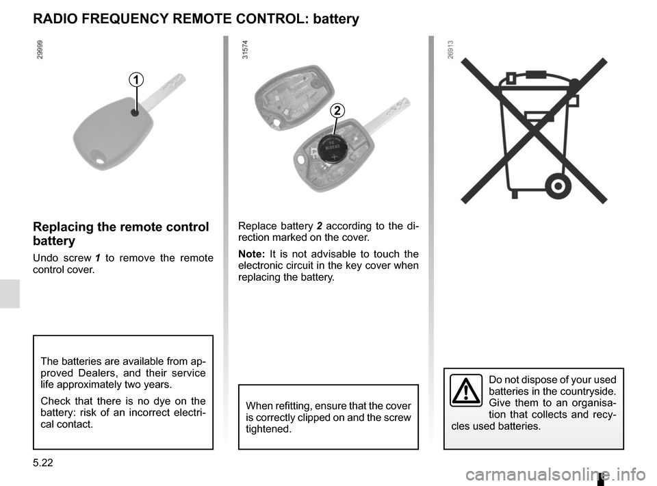 RENAULT TRAFIC 2015 X82 / 3.G Owners Manual 5.22
RADIO FREQUENCY REMOTE CONTROL: battery
Do not dispose of your used 
batteries in the countryside. 
Give them to an organisa-
tion that collects and recy-
cles used batteries.
1
Replacing the rem