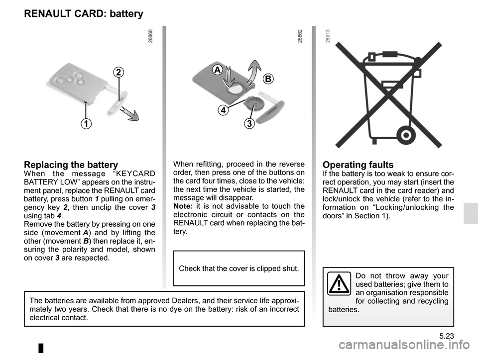 RENAULT TRAFIC 2015 X82 / 3.G Owners Manual 5.23
Operating faultsIf the battery is too weak to ensure cor-
rect operation, you may start (insert the
RENAULT card in the card reader) and
lock/unlock the vehicle (refer to the in-
formation on â RENAULT TRAFIC 2015 X82 / 3.G Owners Manual 5.23
Operating faultsIf the battery is too weak to ensure cor-
rect operation, you may start (insert the
RENAULT card in the card reader) and
lock/unlock the vehicle (refer to the in-
formation on â