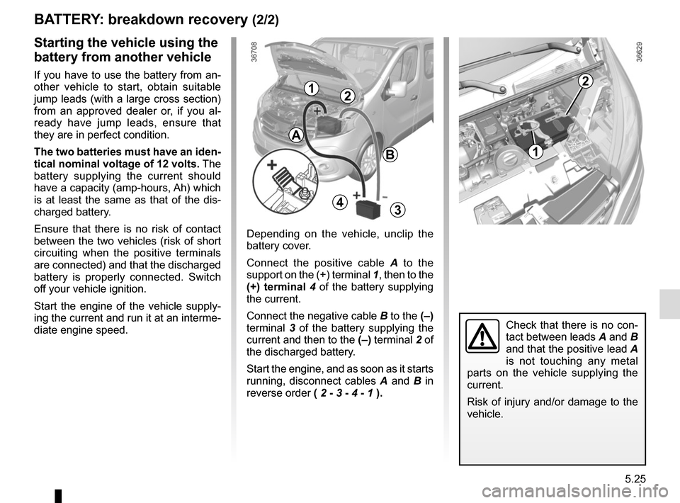 RENAULT TRAFIC 2015 X82 / 3.G Owners Manual 5.25
BATTERY: breakdown recovery (2/2)
Depending on the vehicle, unclip the
battery cover.
Connect the positive cable A to the
support on the (+) terminal 1, then to the
(+) terminal 4 of the bat RENAULT TRAFIC 2015 X82 / 3.G Owners Manual 5.25
BATTERY: breakdown recovery (2/2)
Depending on the vehicle, unclip the
battery cover.
Connect the positive cable A to the
support on the (+) terminal 1, then to the
(+) terminal 4 of the bat