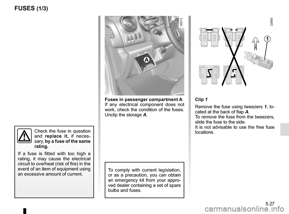 RENAULT TRAFIC 2015 X82 / 3.G Owners Manual 5.27
Clip 1
Remove the fuse using tweezers 1, lo-
cated at the back of flap A.
To remove the fuse from the tweezers,
slide the fuse to the side.
It is not advisable to use the free fuse
locations.Fu RENAULT TRAFIC 2015 X82 / 3.G Owners Manual 5.27
Clip 1
Remove the fuse using tweezers 1, lo-
cated at the back of flap A.
To remove the fuse from the tweezers,
slide the fuse to the side.
It is not advisable to use the free fuse
locations.Fu