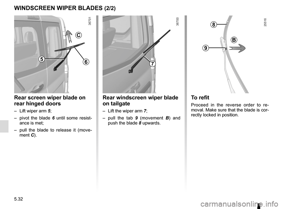 RENAULT TRAFIC 2015 X82 / 3.G Owners Manual 5.32
WINDSCREEN WIPER BLADES (2/2)
C
65
Rear screen wiper blade on
rear hinged doors
– Lift wiper arm 5;
– pivot the blade 6 until some resist-
ance is met;
– pull the blade to release it ( RENAULT TRAFIC 2015 X82 / 3.G Owners Manual 5.32
WINDSCREEN WIPER BLADES (2/2)
C
65
Rear screen wiper blade on
rear hinged doors
– Lift wiper arm 5;
– pivot the blade 6 until some resist-
ance is met;
– pull the blade to release it (