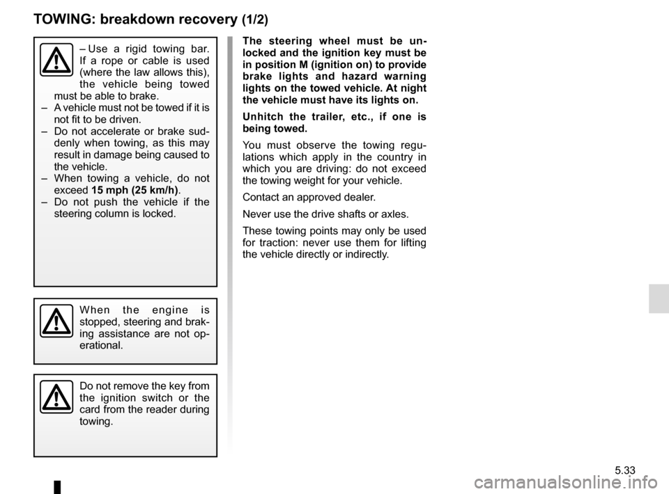 RENAULT TRAFIC 2015 X82 / 3.G User Guide 5.33
TOWING: breakdown recovery (1/2)
The steering wheel must be un-
locked and the ignition key must be
in position M (ignition on) to provide
brake lights and hazard warning
lights on the towed v RENAULT TRAFIC 2015 X82 / 3.G User Guide 5.33
TOWING: breakdown recovery (1/2)
The steering wheel must be un-
locked and the ignition key must be
in position M (ignition on) to provide
brake lights and hazard warning
lights on the towed v