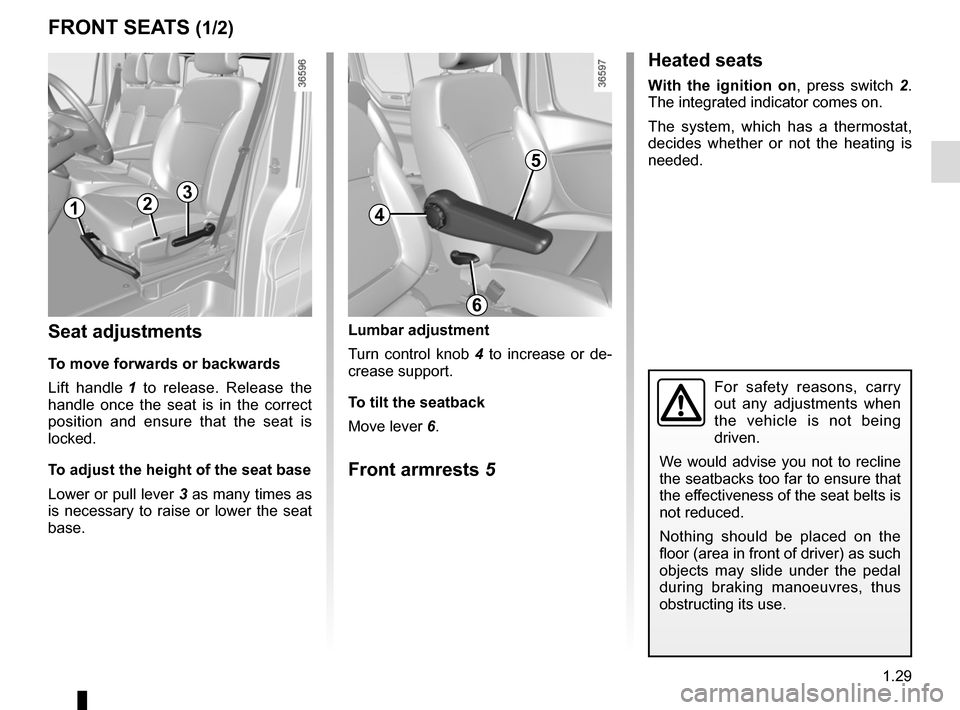 RENAULT TRAFIC 2015 X82 / 3.G Owners Guide 1.29
FRONT SEATS (1/2)
Lumbar adjustment
Turn control knob 4 to increase or de-
crease support.
To tilt the seatback
Move lever 6.
Front armrests 5
Seat adjustments
To move forwards or backwards
Lift 