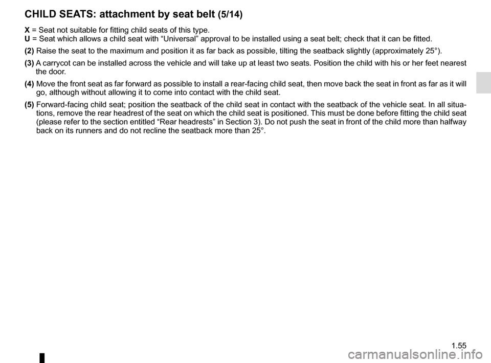 RENAULT TRAFIC 2015 X82 / 3.G Repair Manual 1.55
CHILD SEATS: attachment by seat belt (5/14)
X = Seat not suitable for fitting child seats of this type.
U = Seat which allows a child seat with “Universal” approval to be ins\
talled using RENAULT TRAFIC 2015 X82 / 3.G Repair Manual 1.55
CHILD SEATS: attachment by seat belt (5/14)
X = Seat not suitable for fitting child seats of this type.
U = Seat which allows a child seat with “Universal” approval to be ins\
talled using