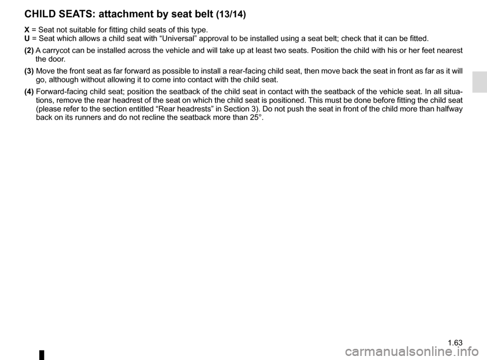 RENAULT TRAFIC 2015 X82 / 3.G Repair Manual 1.63
CHILD SEATS: attachment by seat belt (13/14)
X = Seat not suitable for fitting child seats of this type.
U = Seat which allows a child seat with “Universal” approval to be ins\
talled using RENAULT TRAFIC 2015 X82 / 3.G Repair Manual 1.63
CHILD SEATS: attachment by seat belt (13/14)
X = Seat not suitable for fitting child seats of this type.
U = Seat which allows a child seat with “Universal” approval to be ins\
talled using