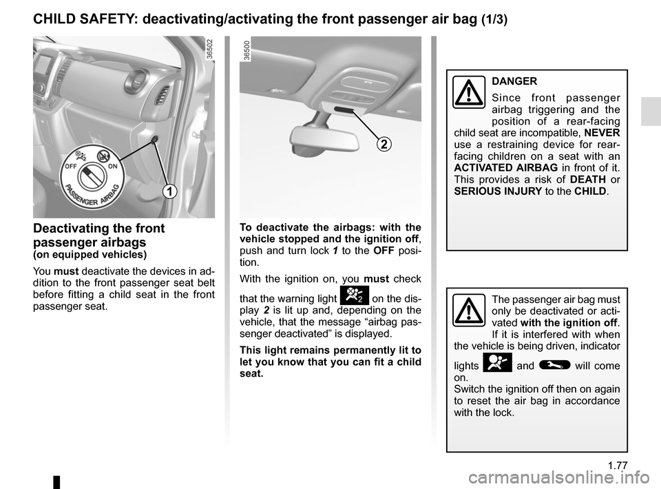 RENAULT TRAFIC 2015 X82 / 3.G Owners Manual 1.77
CHILD SAFETY: deactivating/activating the front passenger air bag (1/3)
Deactivating the front
passenger airbags
(on equipped vehicles)
You must deactivate the devices in ad-
dition to the fron RENAULT TRAFIC 2015 X82 / 3.G Owners Manual 1.77
CHILD SAFETY: deactivating/activating the front passenger air bag (1/3)
Deactivating the front
passenger airbags
(on equipped vehicles)
You must deactivate the devices in ad-
dition to the fron