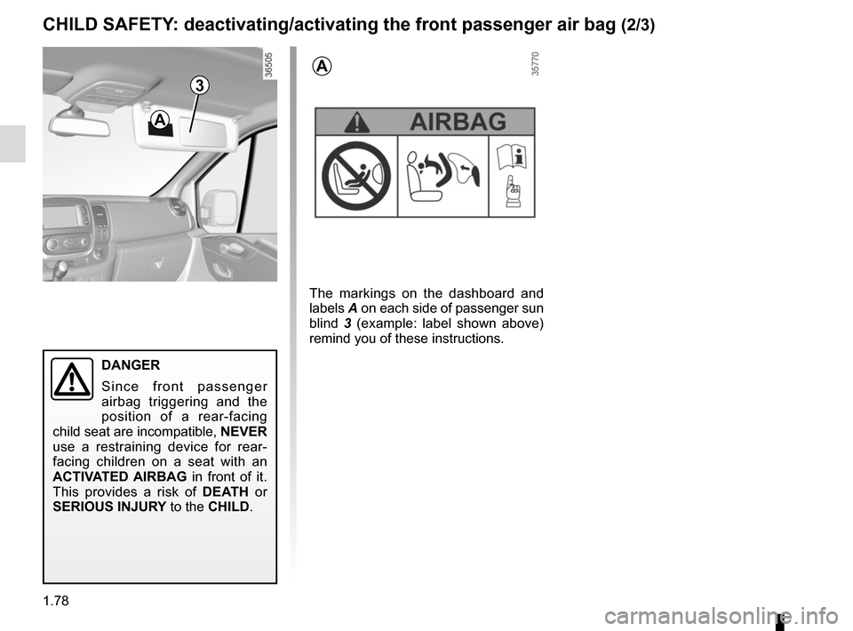 RENAULT TRAFIC 2015 X82 / 3.G Owners Manual 1.78
3
DANGER
Since front passenger 
airbag triggering and the 
position of a rear-facing 
child seat are incompatible,  NEVER 
use a restraining device for rear-
facing children on a seat with an 
AC