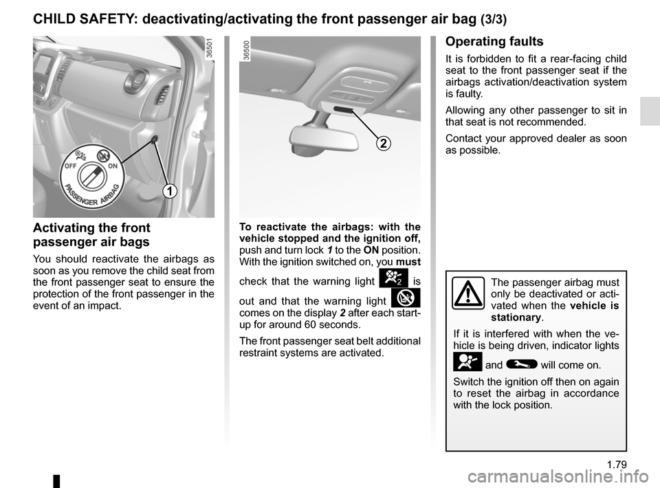 RENAULT TRAFIC 2015 X82 / 3.G User Guide 1.79
CHILD SAFETY: deactivating/activating the front passenger air bag (3/3)
Activating the front 
passenger air bags
You should reactivate the airbags as 
soon as you remove the child seat from 
the 