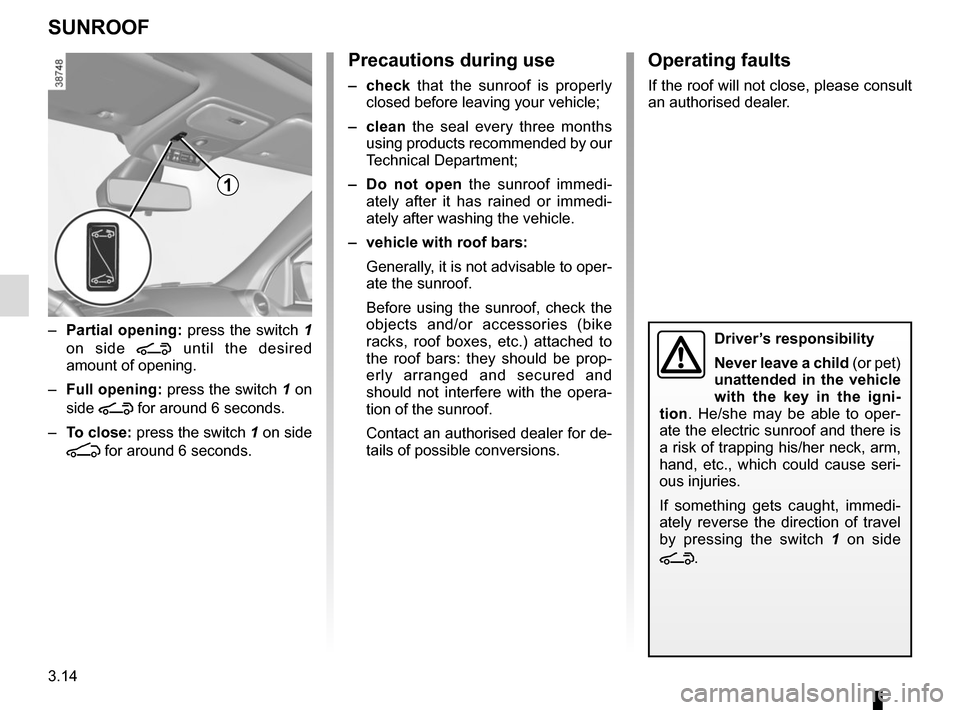 RENAULT TWINGO 2015 3.G Owners Manual 3.14
SUNROOF
1
– Partial opening:  press the switch 1 
on side 
\ until the desired 
amount of opening.
–  Full opening:  press the switch 1 on 
side 
\ for around 6 seconds.
–  To close:  press