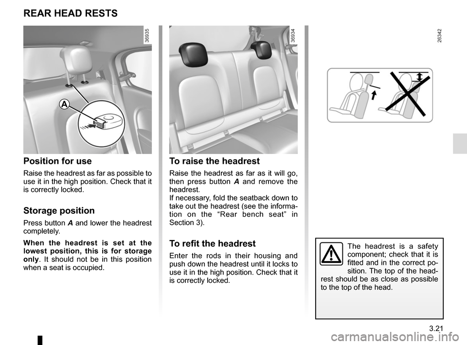 RENAULT TWINGO 2015 3.G Owners Manual 3.21
The headrest is a safety 
component; check that it is 
fitted and in the correct po-
sition. The top of the head-
rest should be as close as possible 
to the top of the head.
To raise the headres