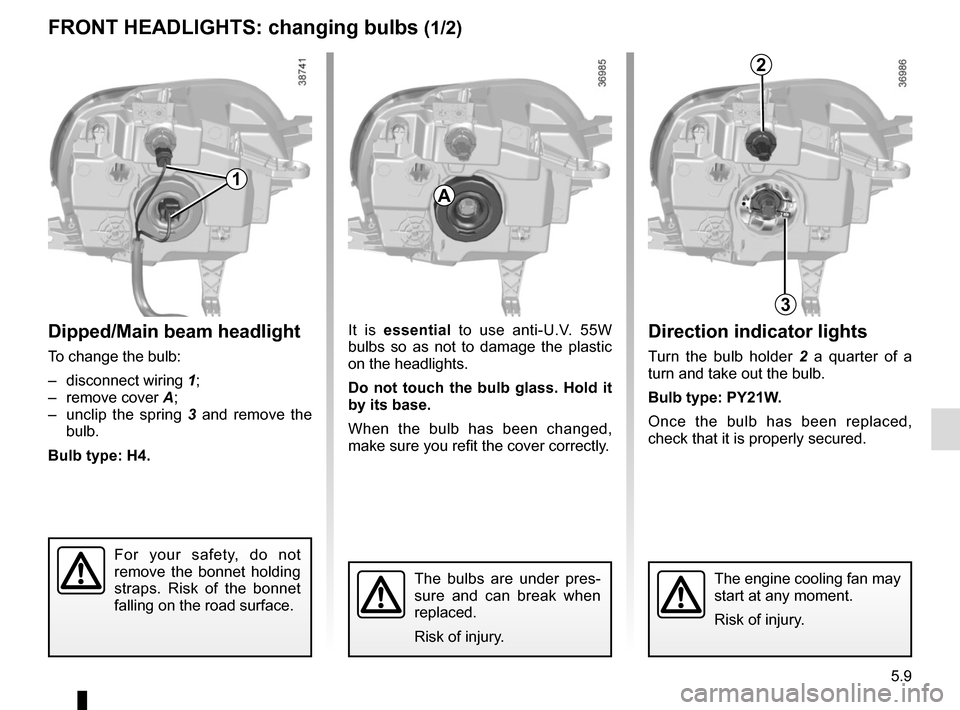 RENAULT TWINGO 2015 3.G Owners Manual 5.9
Direction indicator lights
Turn the bulb holder 2 a quarter of a 
turn and take out the bulb.
Bulb type: PY21W.
Once the bulb has been replaced, 
check that it is properly secured.
Dipped/Main bea