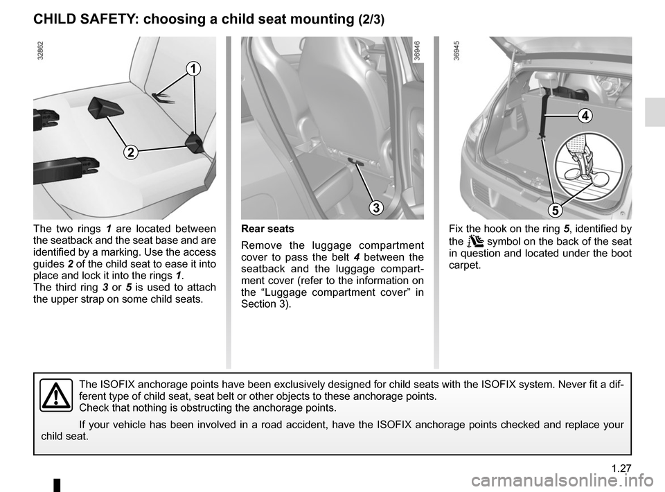 RENAULT TWINGO 2015 3.G Owners Manual 1.27
CHILD SAFETY: choosing a child seat mounting (2/3)
The two rings 1 are located between 
the seatback and the seat base and are 
identified by a marking. Use the access 
guides  2 of the child sea