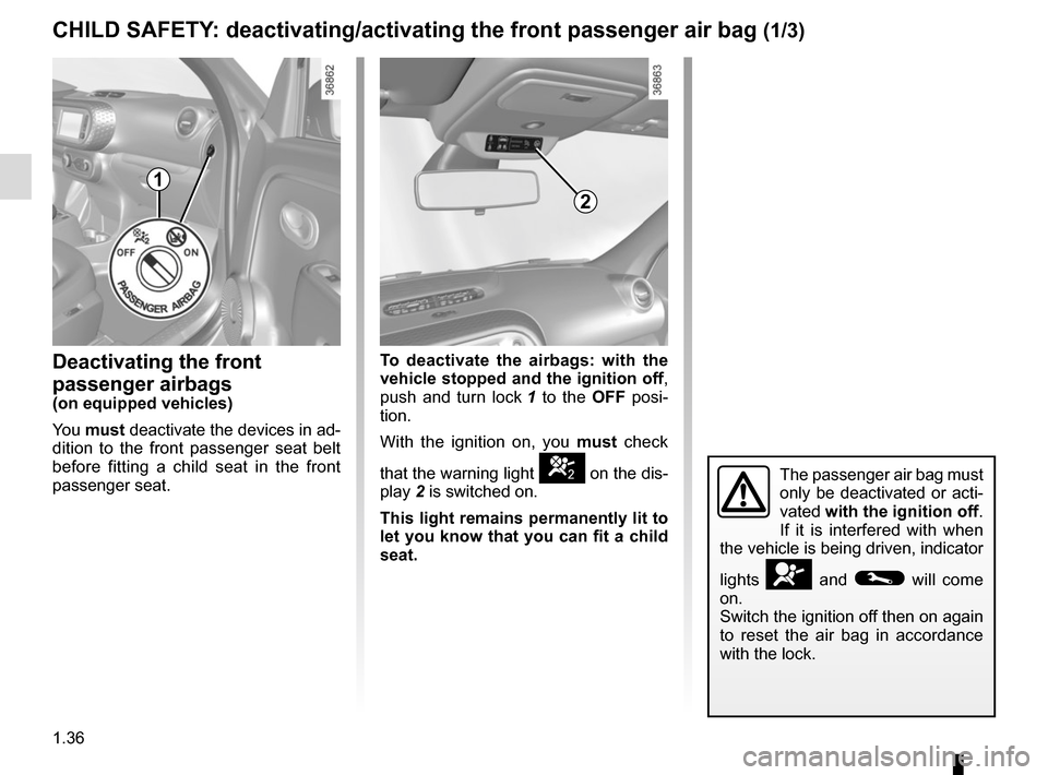 RENAULT TWINGO 2015 3.G User Guide 1.36
CHILD SAFETY: deactivating/activating the front passenger air bag (1/3)
Deactivating the front 
passenger airbags
(on equipped vehicles)
You must  deactivate the devices in ad-
dition to the fron