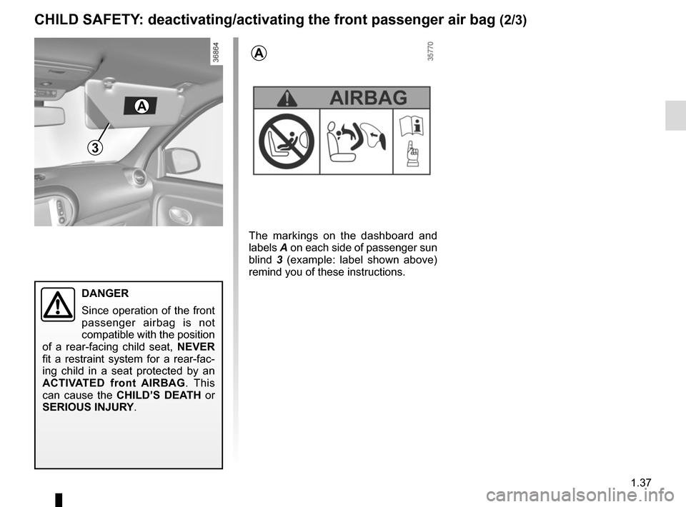 RENAULT TWINGO 2015 3.G Owners Manual 1.37
3
DANGER
Since operation of the front
passenger airbag is not
compatible with the position
of a rear-facing child seat, NEVER
fit a restraint system for a rear-fac-
ing child in a seat prote RENAULT TWINGO 2015 3.G Owners Manual 1.37
3
DANGER
Since operation of the front
passenger airbag is not
compatible with the position
of a rear-facing child seat, NEVER
fit a restraint system for a rear-fac-
ing child in a seat prote